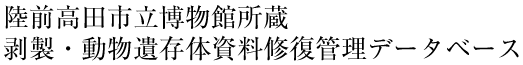 陸前高田市立博物館所蔵 剥製・動物遺存体資料修復管理データベース